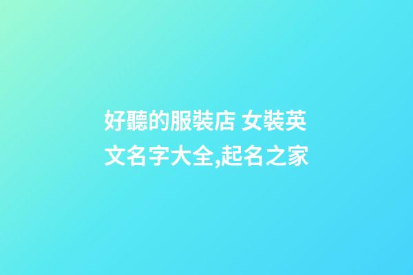 好聽的服裝店 女裝英文名字大全,起名之家-第1張-店鋪起名-玄機派